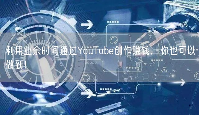 利用业余时间通过YouTube创作赚钱，你也可以做到！