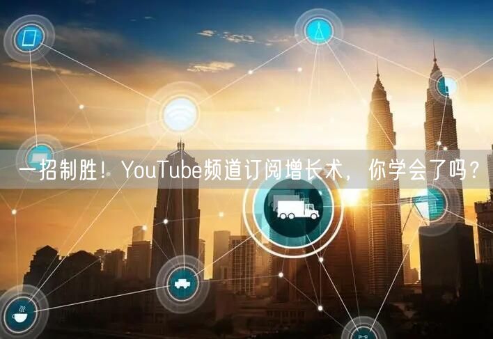 一招制胜！YouTube频道订阅增长术，你学会了吗？