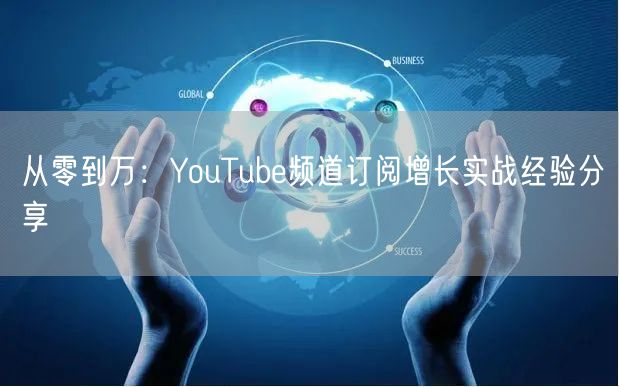 从零到万：YouTube频道订阅增长实战经验分享