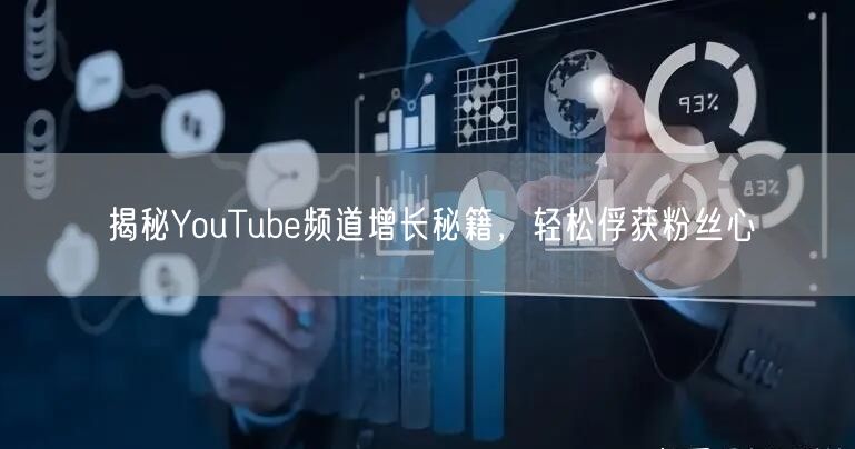 揭秘YouTube频道增长秘籍，轻松俘获粉丝心