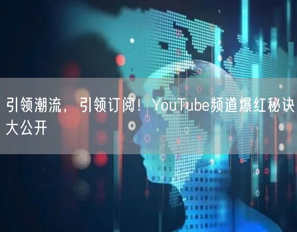 引领潮流，引领订阅！YouTube频道爆红秘诀大公开