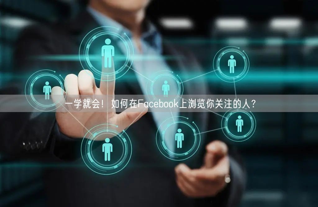 一学就会！如何在Facebook上浏览你关注的人？