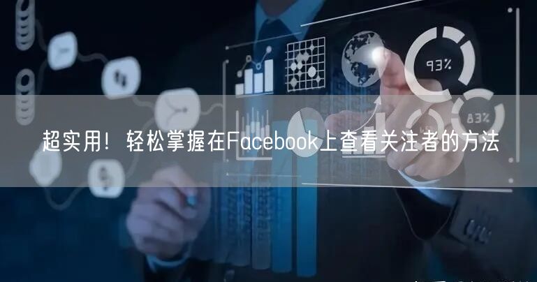 超实用！轻松掌握在Facebook上查看关注者的方法