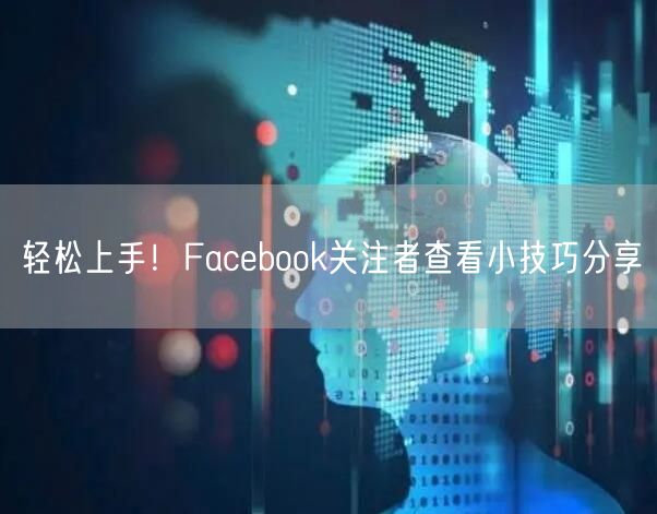 轻松上手！Facebook关注者查看小技巧分享