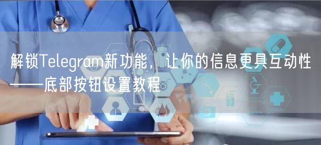 解锁Telegram新功能，让你的信息更具互动性——底部按钮设置教程