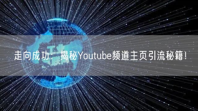 走向成功：揭秘Youtube频道主页引流秘籍！