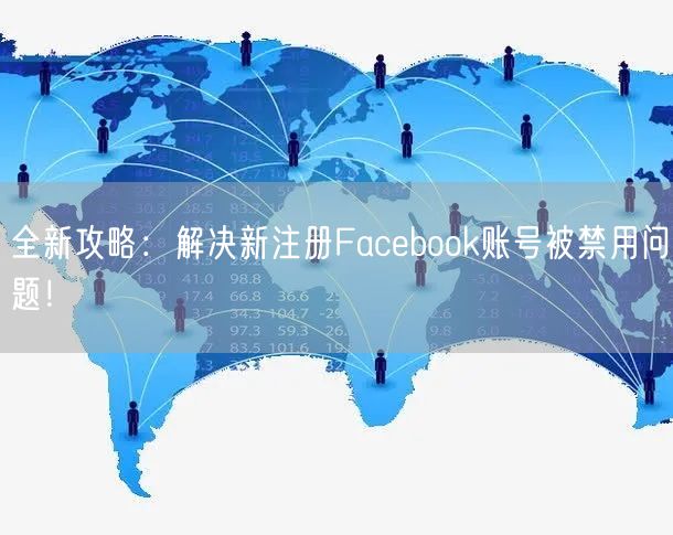全新攻略：解决新注册Facebook账号被禁用问题！