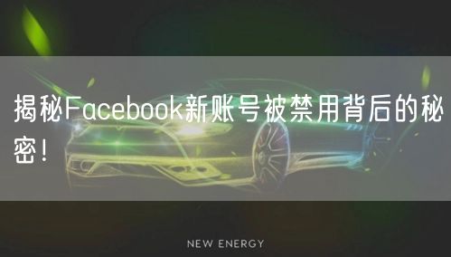 揭秘Facebook新账号被禁用背后的秘密！