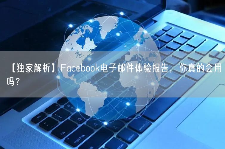 【独家解析】Facebook电子邮件体验报告，你真的会用吗？