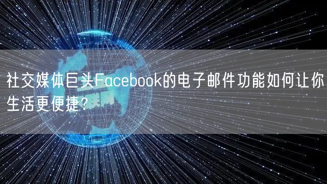 社交媒体巨头Facebook的电子邮件功能如何让你生活更便捷