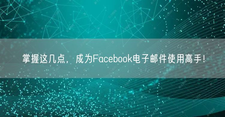 掌握这几点，成为Facebook电子邮件使用高手！
