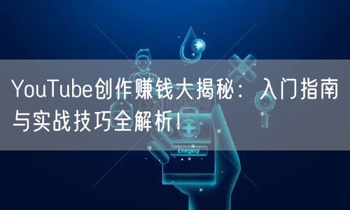 YouTube创作赚钱大揭秘：入门指南与实战技巧全解析！