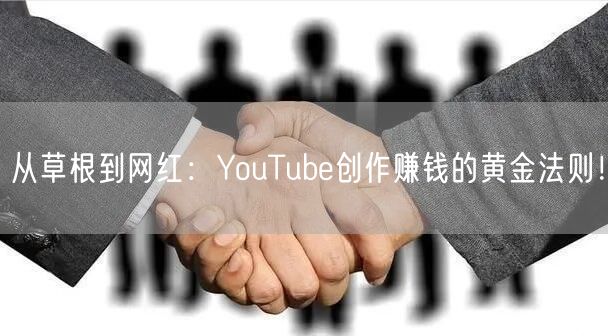 从草根到网红：YouTube创作赚钱的黄金法则！
