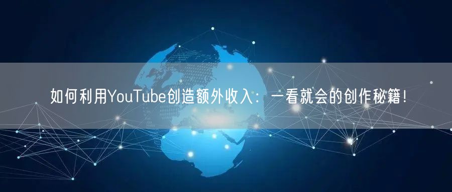 如何利用YouTube创造额外收入：一看就会的创作秘籍！