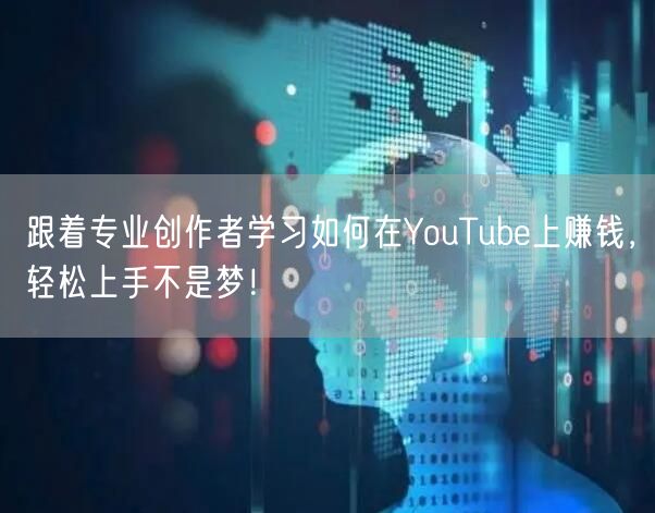 跟着专业创作者学习如何在YouTube上赚钱，轻松上手不是梦！