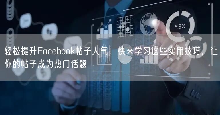 轻松提升Facebook帖子人气！快来学习这些实用技巧，让你的帖子成为热门话题