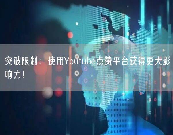 突破限制：使用Youtube点赞平台获得更大影响力！