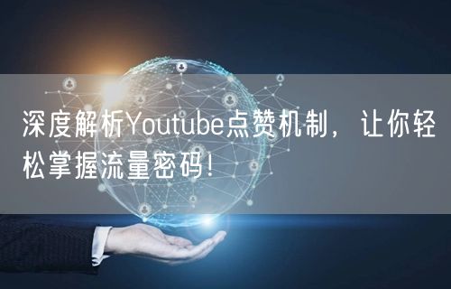 深度解析Youtube点赞机制，让你轻松掌握流量密码！
