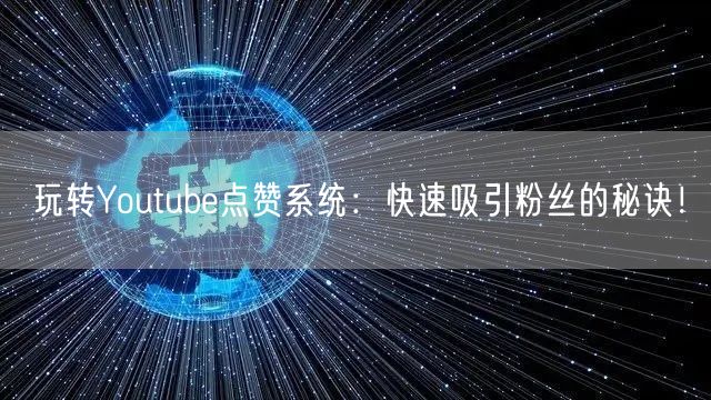 玩转Youtube点赞系统：快速吸引粉丝的秘诀！