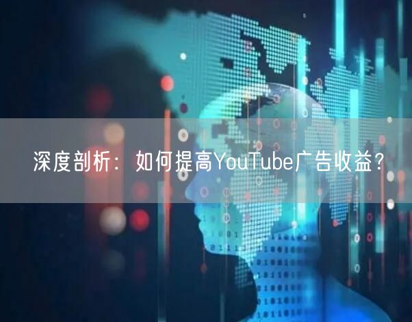 深度剖析：如何提高YouTube广告收益？