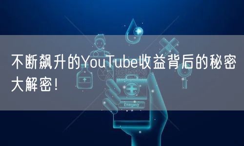 不断飙升的YouTube收益背后的秘密大解密！