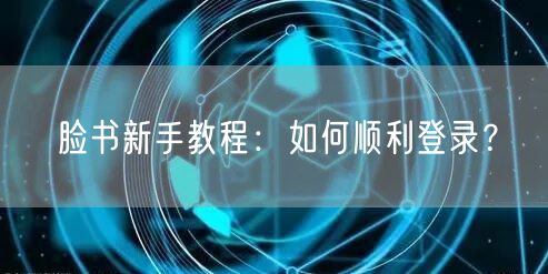脸书新手教程：如何顺利登录？