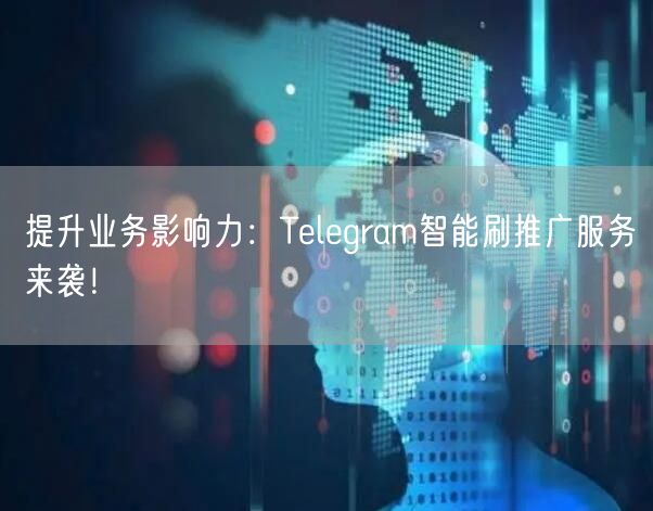 提升业务影响力：Telegram智能刷推广服务来袭！