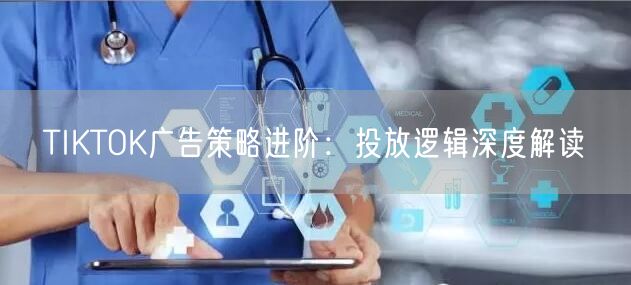 TIKTOK广告策略进阶：投放逻辑深度解读