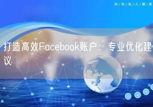 打造高效Facebook账户：专业优化建议
