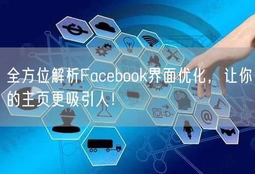 全方位解析Facebook界面优化，让你的主页更吸引人！