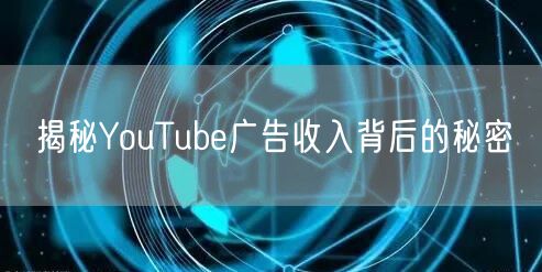 揭秘YouTube广告收入背后的秘密