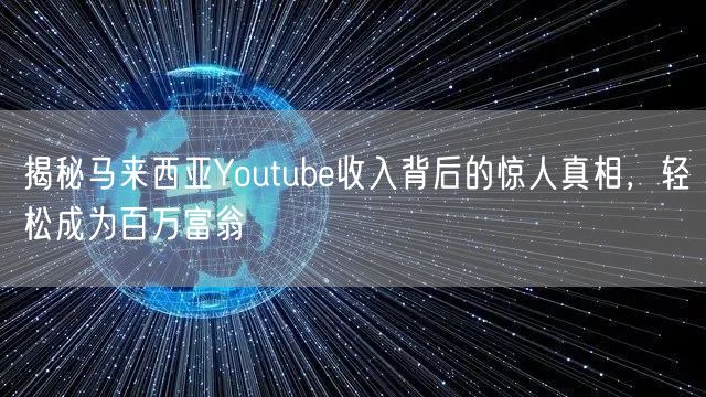 揭秘马来西亚Youtube收入背后的惊人真相，轻松成为百万富翁