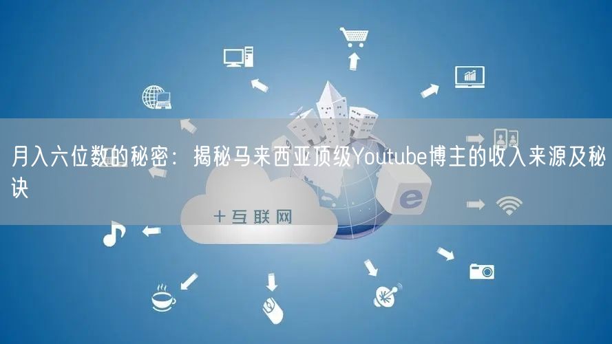月入六位数的秘密：揭秘马来西亚顶级Youtube博主的收入来