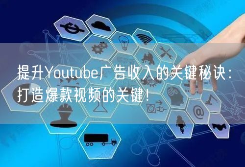 提升Youtube广告收入的关键秘诀：打造爆款视频的关键！