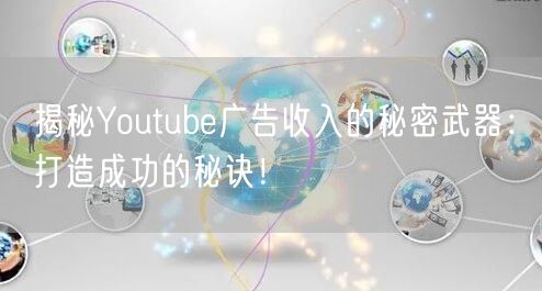 揭秘Youtube广告收入的秘密武器：打造成功的秘诀！