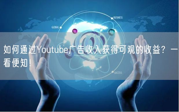 如何通过Youtube广告收入获得可观的收益？一看便知！