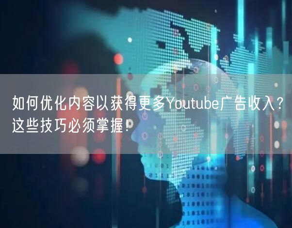 如何优化内容以获得更多Youtube广告收入？这些技巧必须掌握！