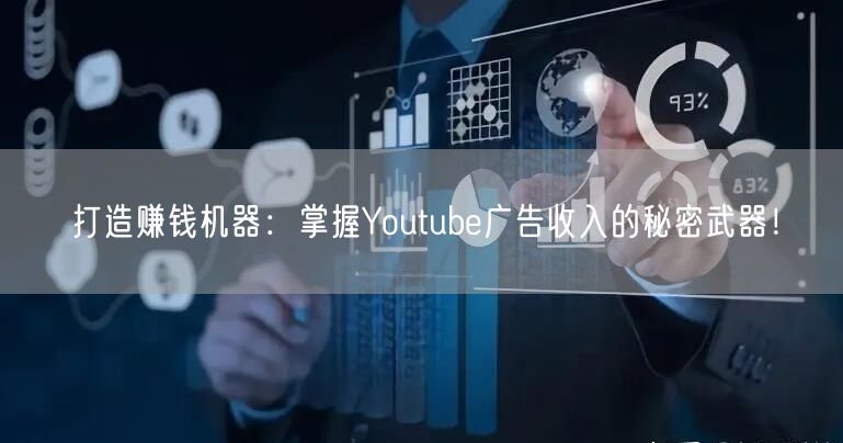 打造赚钱机器：掌握Youtube广告收入的秘密武器！