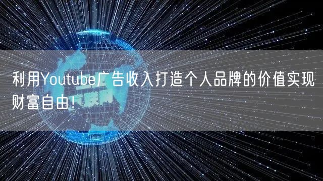 利用Youtube广告收入打造个人品牌的价值实现财富自由！