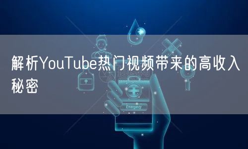 解析YouTube热门视频带来的高收入秘密
