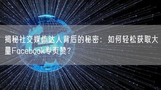 揭秘社交媒体达人背后的秘密：如何轻松获取大量Facebook