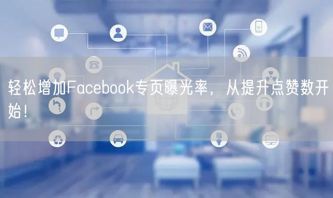 轻松增加Facebook专页曝光率，从提升点赞数开始！