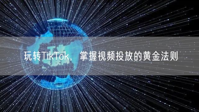 玩转TikTok，掌握视频投放的黄金法则