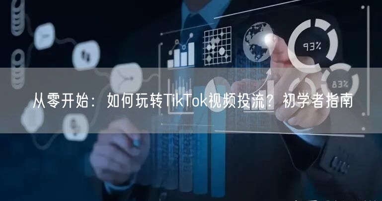 从零开始：如何玩转TikTok视频投流？初学者指南
