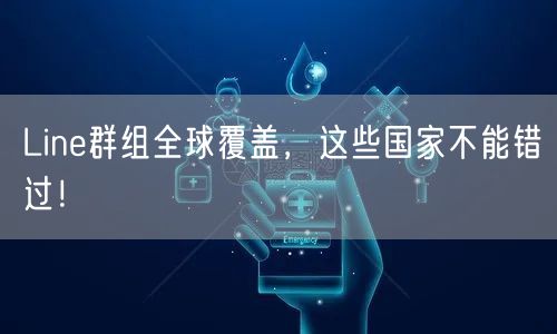 Line群组全球覆盖，这些国家不能错过！