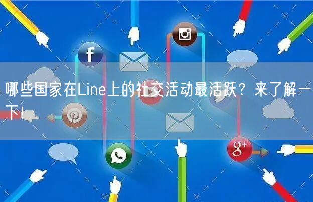 哪些国家在Line上的社交活动最活跃？来了解一下！