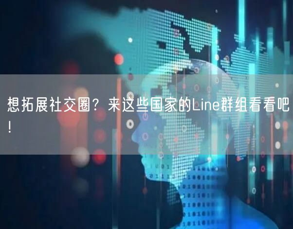 想拓展社交圈？来这些国家的Line群组看看吧！