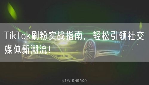 TikTok刷粉实战指南，轻松引领社交媒体新潮流！