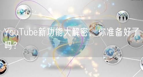 YouTube新功能大解密，你准备好了吗？
