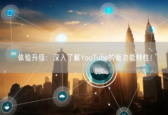 体验升级：深入了解YouTube的新功能